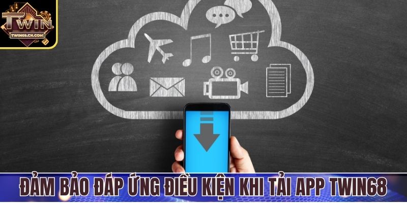 Đảm bảo đáp ứng điều kiện khi tải app Twin68