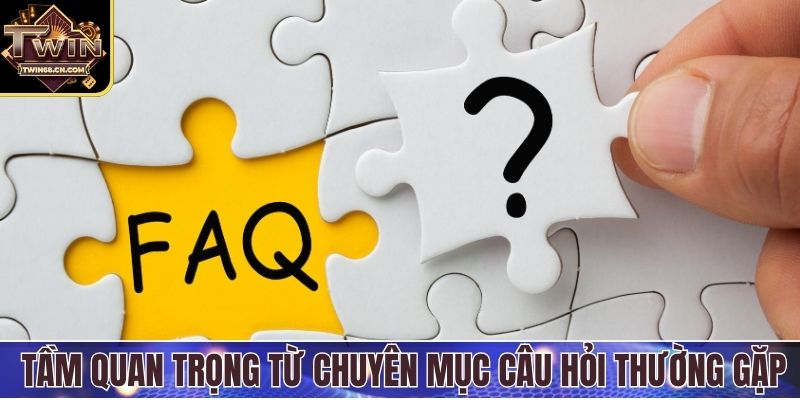 Hiểu rõ tầm quan trọng từ chuyên mục câu hỏi thường gặp