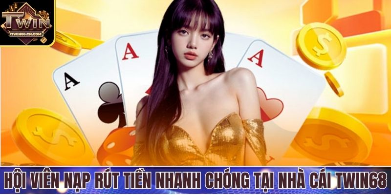 Hội viên nạp rút tiền nhanh chóng tại nhà cái Twin68