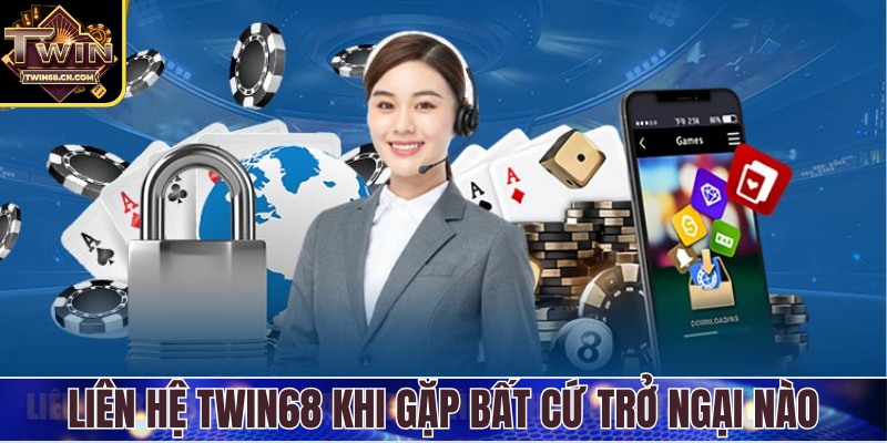 Liên hệ Twin68 khi gặp bất cứ trở ngại nào để được xử lý