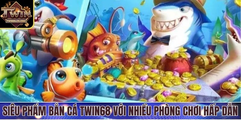Bắn Cá Twin68 Siêu phẩm bắn cá Twin68 với nhiều phòng chơi hấp dẫn