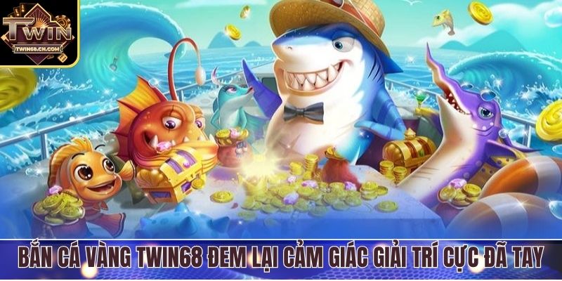 Bắn cá vàng Twin68 đem lại cảm giác giải trí cực đã tay