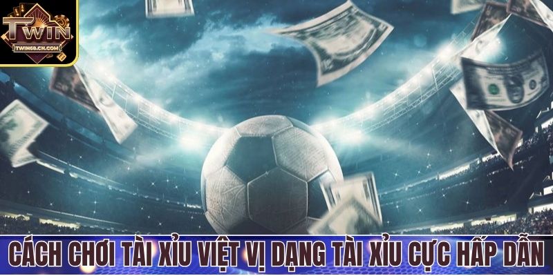 Cách chơi tài xỉu việt vị dạng tài xỉu cực hấp dẫn