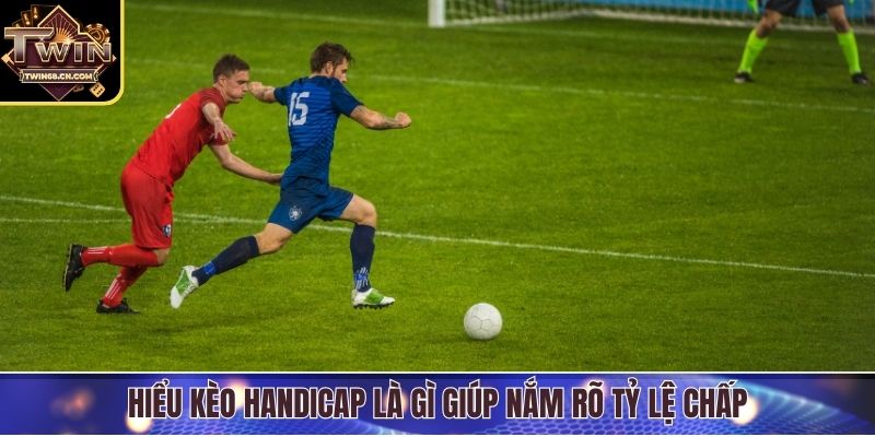 Hiểu kèo handicap là gì giúp nắm rõ tỷ lệ chấp
