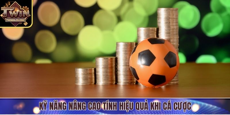Kỹ năng nâng cao tính hiệu quả khi cá cược