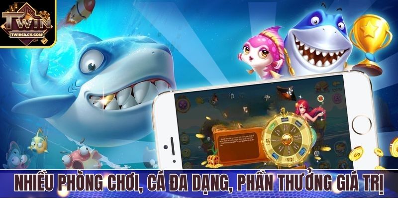 Nhiều phòng chơi, cá đa dạng, phần thưởng giá trị