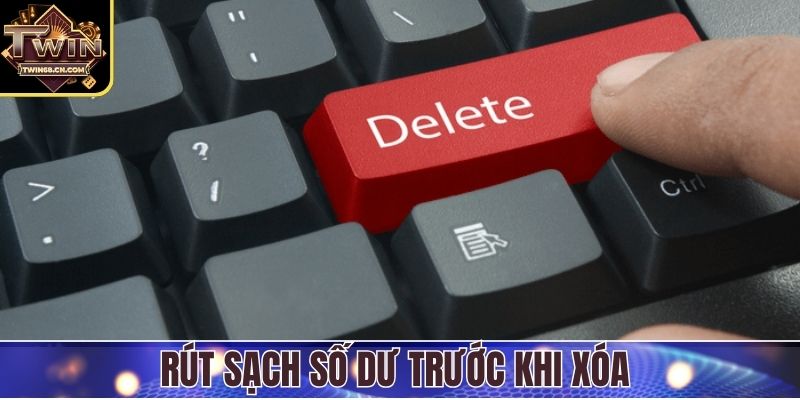 Rút sạch số dư trước khi xóa